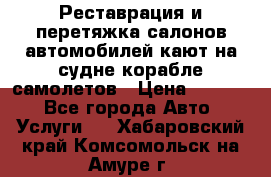 Реставрация и перетяжка салонов автомобилей,кают на судне корабле,самолетов › Цена ­ 3 000 - Все города Авто » Услуги   . Хабаровский край,Комсомольск-на-Амуре г.